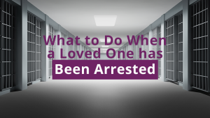 What to Do When a Loved One has Been Arrested