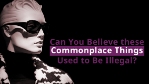 Can You Believe these Commonplace Things Used to Be Illegal?