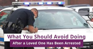 What You Should Avoid Doing After a Loved One Has Been Arrested