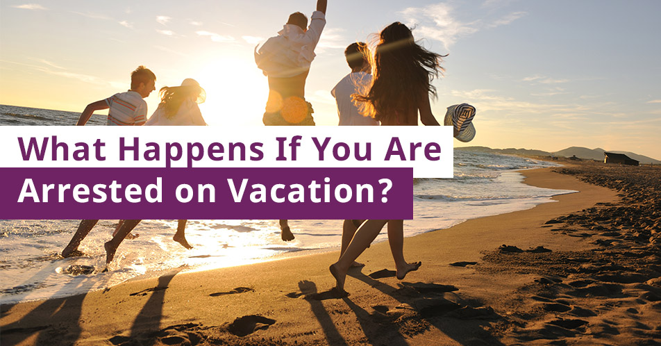 What Happens If You Are Arrested on Vacation?